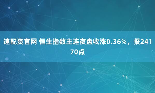 速配资官网 恒生指数主连夜盘收涨0.36%，报24170点