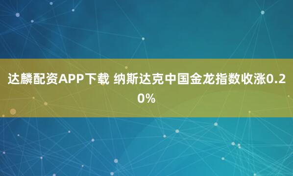 达麟配资APP下载 纳斯达克中国金龙指数收涨0.20%