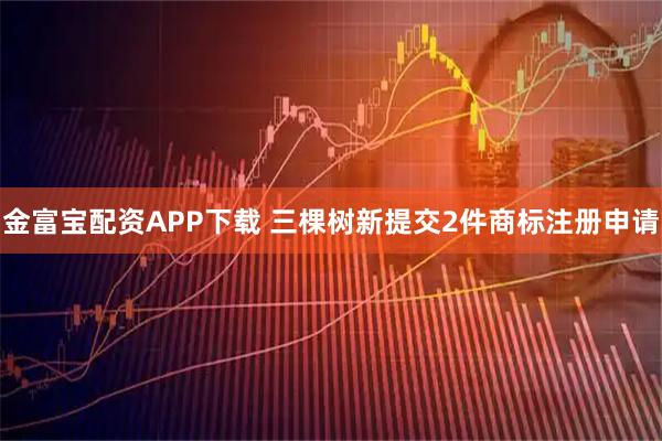 金富宝配资APP下载 三棵树新提交2件商标注册申请