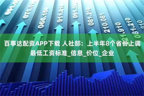 百事达配资APP下载 人社部：上半年8个省份上调最低工资标准_信息_价位_企业