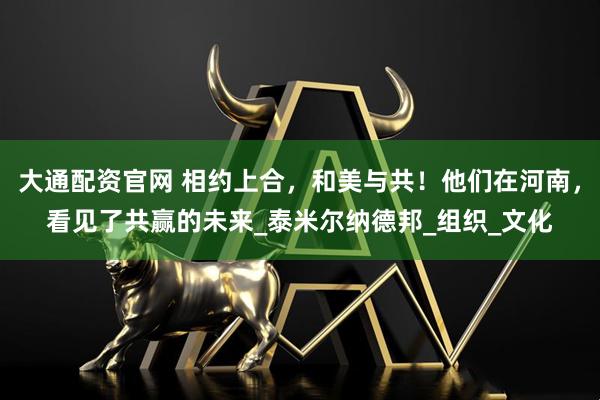 大通配资官网 相约上合,和美与共!他们在河南,看见了共赢的未来_泰米尔纳德邦_组织_文化